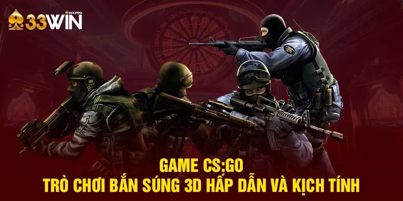 Game CS:GO - Trò chơi bắn súng 3D hấp dẫn và kịch tính 