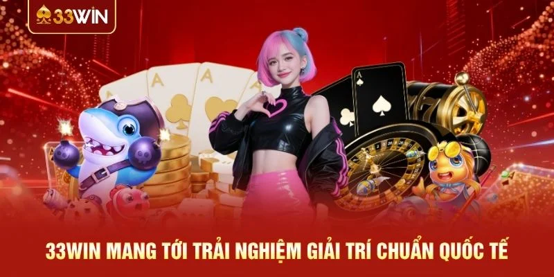 33WIN mang tới trải nghiệm giải trí chuẩn quốc tế
