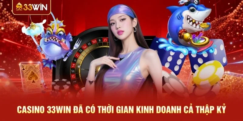 Casino 33WIN đã có thời gian kinh doanh cả thập kỷ