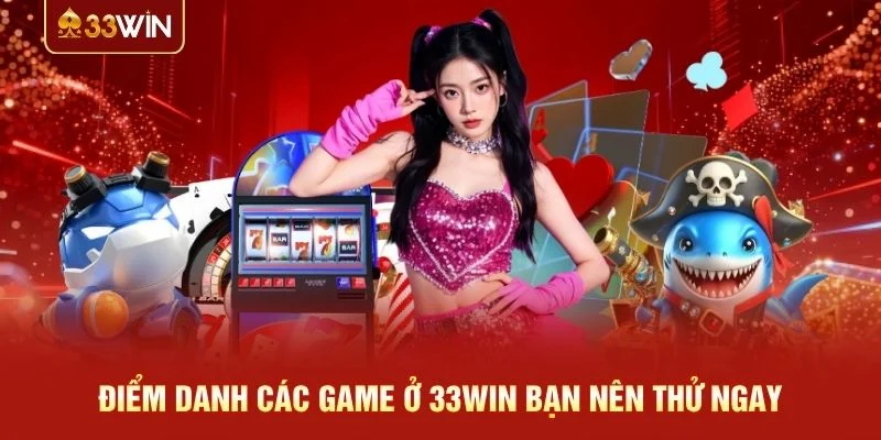 Điểm danh các game ở 33WIN bạn nên thử ngay