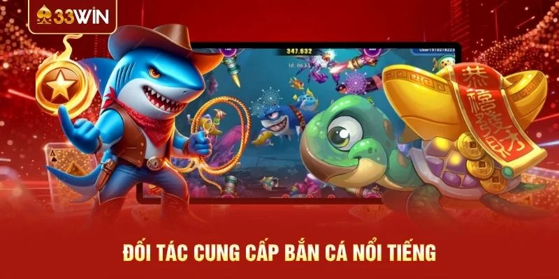Đối tác cung cấp bắn cá nổi tiếng