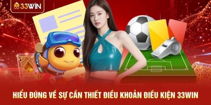 Hiểu đúng về sự cần thiết điều khoản điều kiện 33WIN